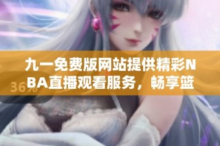 九一免费版网站提供精彩NBA直播观看服务，畅享篮球盛宴