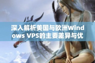 深入解析美国与欧洲Windows VPS的主要差异与优势
