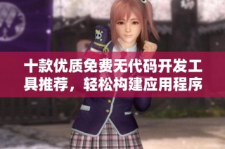 十款优质免费无代码开发工具推荐，轻松构建应用程序