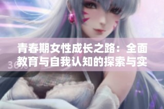 青春期女性成长之路：全面教育与自我认知的探索与实践
