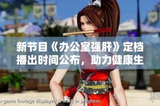新节目《办公室强肝》定档播出时间公布，助力健康生活