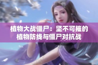植物大战僵尸：坚不可摧的植物防线与僵尸对抗战