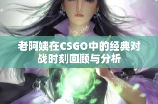 老阿姨在CSGO中的经典对战时刻回顾与分析