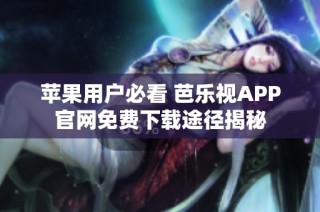苹果用户必看 芭乐视APP官网免费下载途径揭秘