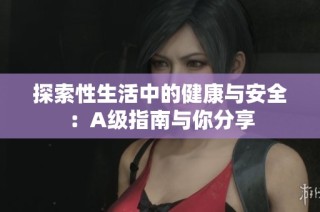 探索性生活中的健康与安全：A级指南与你分享