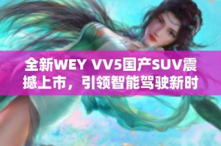 全新WEY VV5国产SUV震撼上市，引领智能驾驶新时代