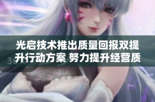 光启技术推出质量回报双提升行动方案 努力提升经营质量与效率