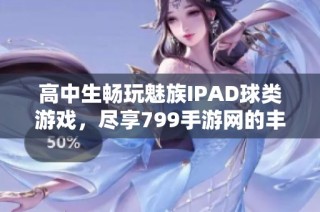 高中生畅玩魅族IPAD球类游戏，尽享799手游网的丰富选择