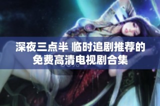 深夜三点半 临时追剧推荐的免费高清电视剧合集