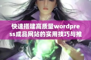 快速搭建高质量wordpress成品网站的实用技巧与推荐