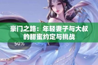豪门之路：年轻妻子与大叔的甜蜜约定与挑战