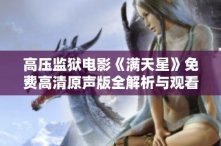 高压监狱电影《满天星》免费高清原声版全解析与观看指南