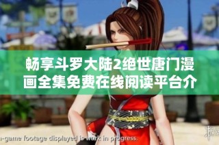 畅享斗罗大陆2绝世唐门漫画全集免费在线阅读平台介绍