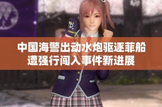 中国海警出动水炮驱逐菲船遭强行闯入事件新进展