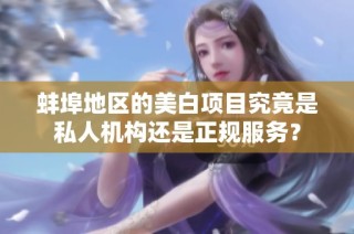 蚌埠地区的美白项目究竟是私人机构还是正规服务？