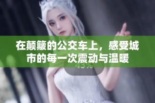 在颠簸的公交车上，感受城市的每一次震动与温暖