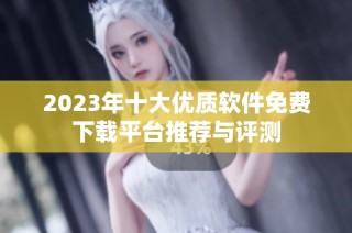 2023年十大优质软件免费下载平台推荐与评测