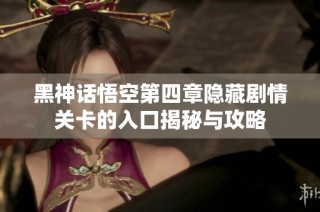 黑神话悟空第四章隐藏剧情关卡的入口揭秘与攻略