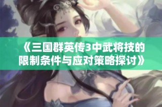 《三国群英传3中武将技的限制条件与应对策略探讨》