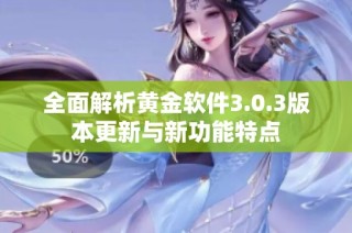 全面解析黄金软件3.0.3版本更新与新功能特点