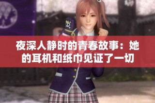 夜深人静时的青春故事：她的耳机和纸巾见证了一切