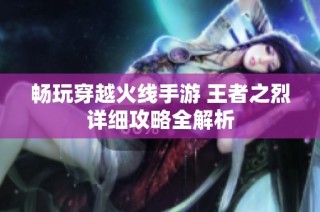 畅玩穿越火线手游 王者之烈详细攻略全解析