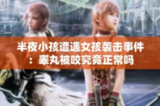 半夜小孩遭遇女孩袭击事件：睾丸被咬究竟正常吗