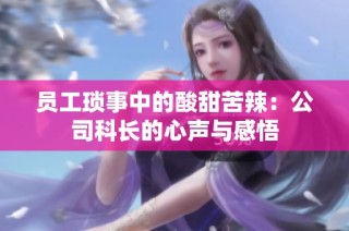 员工琐事中的酸甜苦辣：公司科长的心声与感悟