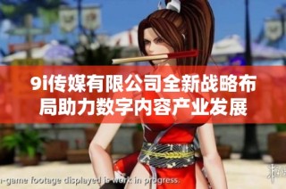 9i传媒有限公司全新战略布局助力数字内容产业发展