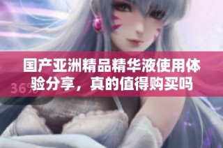 国产亚洲精品精华液使用体验分享，真的值得购买吗