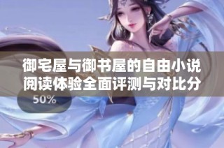 御宅屋与御书屋的自由小说阅读体验全面评测与对比分析