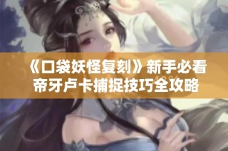 《口袋妖怪复刻》新手必看 帝牙卢卡捕捉技巧全攻略