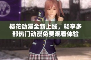 樱花动漫全新上线，畅享多部热门动漫免费观看体验