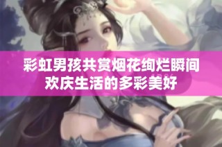彩虹男孩共赏烟花绚烂瞬间欢庆生活的多彩美好