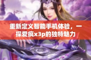 重新定义智能手机体验，一探爱疯x3p的独特魅力
