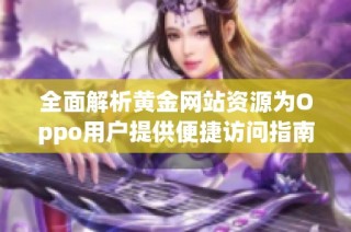 全面解析黄金网站资源为Oppo用户提供便捷访问指南