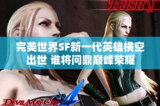 完美世界SF新一代英雄横空出世 谁将问鼎巅峰荣耀