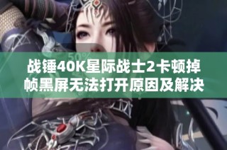战锤40K星际战士2卡顿掉帧黑屏无法打开原因及解决方案探讨