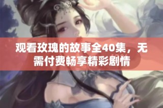 观看玫瑰的故事全40集，无需付费畅享精彩剧情