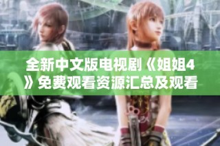 全新中文版电视剧《姐姐4》免费观看资源汇总及观看指南