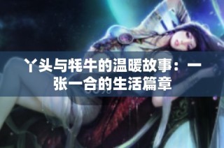 丫头与牦牛的温暖故事：一张一合的生活篇章