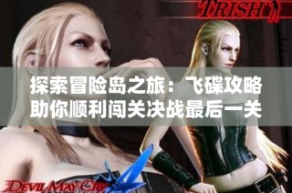 探索冒险岛之旅：飞碟攻略助你顺利闯关决战最后一关