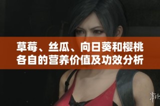 草莓、丝瓜、向日葵和樱桃各自的营养价值及功效分析
