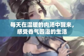 每天在温暖的肉汤中醒来，感受香气四溢的生活
