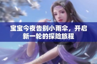 宝宝今夜告别小雨伞，开启新一轮的探险旅程