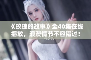 《玫瑰的故事》全40集在线播放，浪漫情节不容错过！