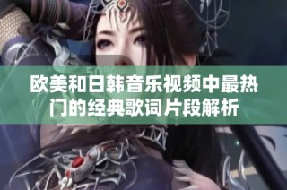 欧美和日韩音乐视频中最热门的经典歌词片段解析