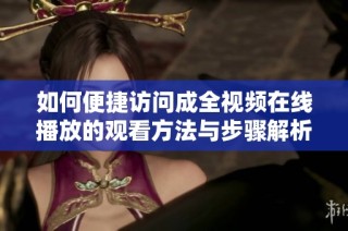 如何便捷访问成全视频在线播放的观看方法与步骤解析