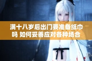 满十八岁后出门要准备纸巾吗 如何妥善应对各种场合