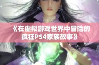 《在虚拟游戏世界中冒险的疯狂PS4家族故事》